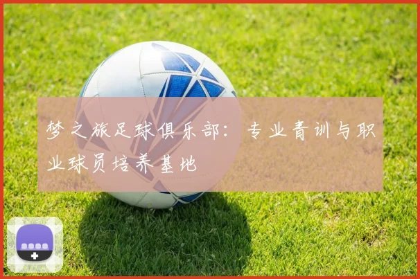 梦之旅足球俱乐部：专业青训与职业球员培养基地