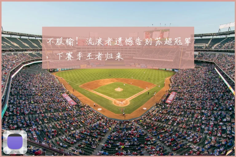不服输！流浪者遗憾告别苏超冠军，下赛季王者归来