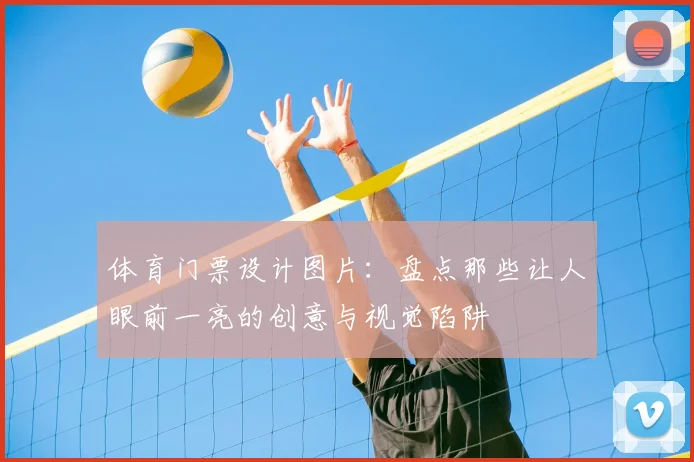 体育门票设计图片：盘点那些让人眼前一亮的创意与视觉陷阱
