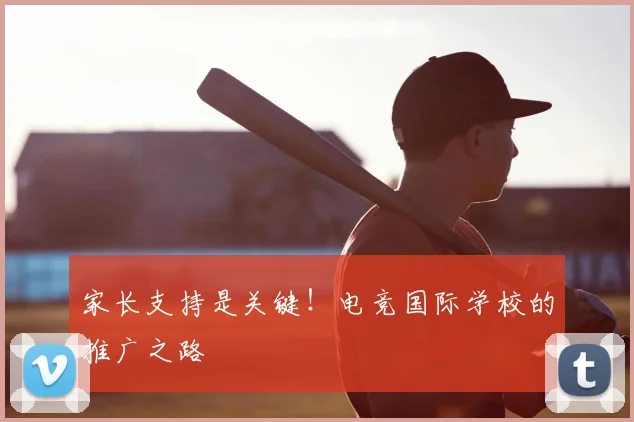 家长支持是关键！电竞国际学校的推广之路