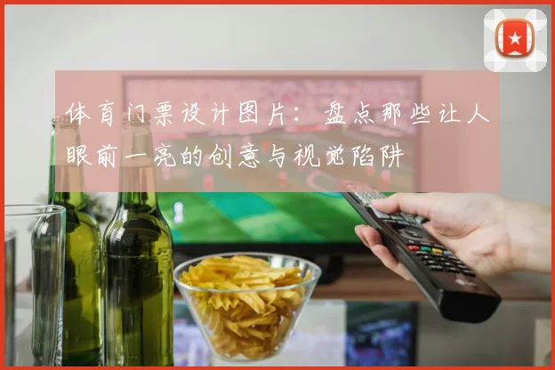 体育门票设计图片：盘点那些让人眼前一亮的创意与视觉陷阱