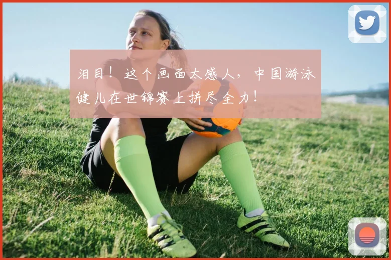 泪目！这个画面太感人，中国游泳健儿在世锦赛上拼尽全力！